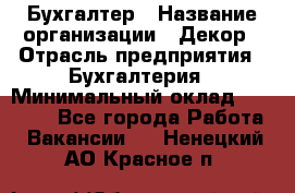 Бухгалтер › Название организации ­ Декор › Отрасль предприятия ­ Бухгалтерия › Минимальный оклад ­ 18 000 - Все города Работа » Вакансии   . Ненецкий АО,Красное п.